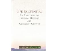 Life Existential: An Awakening to Freedom, Meaning, and Conscious Growth