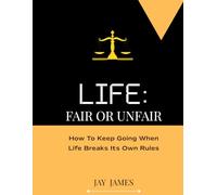 LIFE: FAIR OR UNFAIR: How To Keep Going When Life Breaks Its Own Rules