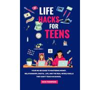 Life Hacks for Teens: Your No-BS Guide to Mastering Money, Relationships, Digital Life, and the Real-World Skills They Don't Teach in School