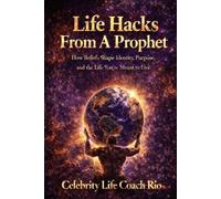 Life Hacks From A Prophet: How beliefs shape identity, purpose and the life you’re meant to live. (Celebrity Life Coach Series)