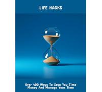 Life Hacks: Over 400 Ways To Save You Time Money And Manage Your Time