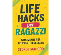 Life Hacks per Ragazzi: Strumenti per felicità e benessere