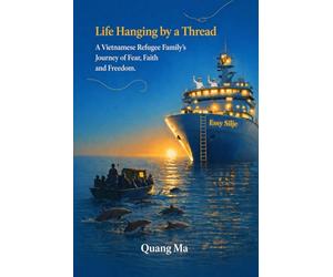 Life Hanging by a Thread: A Vietnamese Refugee Family's Journey of Fear, Faith, and Freedom