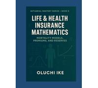 Life & Health Insurance Mathematics: Mortality Models, Premiums, and Reserves (Actuarial Mastery Series: From Fundamentals to the Future of Risk Science)