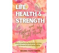 Life, Health & Strength and Clothed in My Right Mind: Stories Inspired by My Mother on Living a Life Poured Out and Dying Empty
