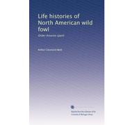 Life histories of North American wild fowl: Order Anseres (part): Volume 1