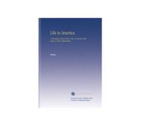 Life in America: A Narrative of Two Years' City & Country Residence in the United States.