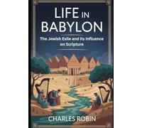 LIFE IN BABYLON: THE JEWISH EXILE AND ITS INFLUENCE ON SCRIPTURE