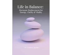 Life in Balance: Hormone Replacement for Energy, Clarity and Vitality: The Truth About Hormones, Aging, and Reclaiming Your Energy, Clarity, and Health