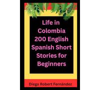 Life in Colombia 200 English-Spanish Bilingual Short Stories for Beginners: Parallel Text Fiction to Explore Culture, People, and Colombian Daily Life (SPANISH FOR BEGINNERS)