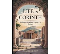LIFE IN CORINTH: UNDERSTANDING PAUL’S LETTERS IN CONTEXT