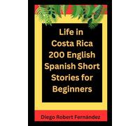Life in Costa Rica 200 English-Spanish Bilingual Short Stories for Beginners: Parallel Text Fiction to Explore Culture, People, and Costa Rican Daily Life (SPANISH FOR BEGINNERS)