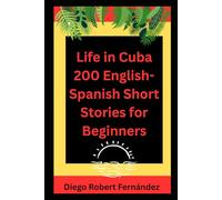 Life in Cuba 200 English-Spanish Bilingual Short Stories for Beginners: Parallel Text Fiction to Explore Culture, People, and Cuban Daily Life (SPANISH FOR BEGINNERS)