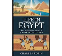 LIFE IN EGYPT: THE SETTING OF ISRAEL’S SLAVERY AND DELIVERANCE