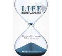 Life in Half a Second: How to Achieve Success Before It’s Too Late