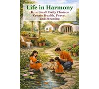 Life in Harmony - How Small Daily Choices Create Health, Peace, and Meaning: A Gentle Path Toward Healthier Living, Balance, and Connection with Nature