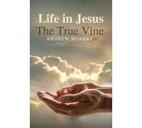 Life in Jesus, the True Vine: The Original & Unabridged The True Vine by Andrew Murray: The Original & Unabridged Christian Classic