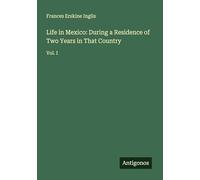 Life in Mexico: During a Residence of Two Years in That Country: Vol. I