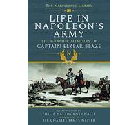 Life In Napoleon's Army: The Graphic Memoirs of Captain Elzear Blaze (Napoleonic Library)