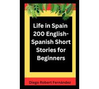 Life in Spain 200 English-Spanish Bilingual Short Stories for Beginners: Parallel Text Fiction to Explore Culture, People, and Spanish Daily Life (SPANISH FOR BEGINNERS)