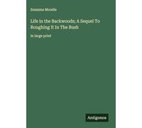 Life in the Backwoods; A Sequel To Roughing It In The Bush: in large print