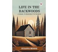 Life In The Backwoods A Sequel To Roughing It In The Bush