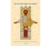 Life in the Body of Christ: Meditations on Living with Christ in His Church