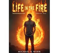 Life in the Fire: A Story of Resilience, Personal Transformation, Overcoming Adversity, Inner Strength, and Rebuilding Life After Loss