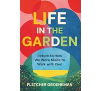 Life in the Garden: Returning to the Way We Were Made to Walk with God
