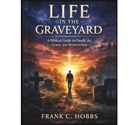 Life in the Graveyard: What the Bible Teaches About Death, the Grave, and What Follows