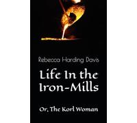 Life In the Iron-Mills: Or, The Korl Woman