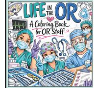 LIFE IN THE OR...A Coloring Book For OR Staff: A Fun and Stress-Relieving Coloring Book for Operating Room Nurses, Surgical Techs, and Healthcare Heroes - A Perfect Gift Idea
