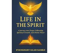 LIFE IN THE SPIRIT: A journey into Deeper Fellowship, Spiritual Growth, and Divine Power