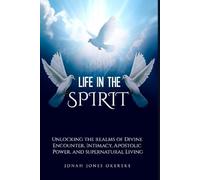 Life in the Spirit: Unlocking the Realms of Divine Encounter, Intimacy, Apostolic Power, and Supernatural Living