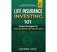 Life Insurance Investing 101: Simple Strategies for Growing Wealth with Life Insurance: 2 (Alternative Income & Passive Cash Flow)
