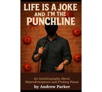 Life Is a Joke and I'm The Punchline: An Autobiography About Neurodivergence and Finding Peace by Andrew Parker