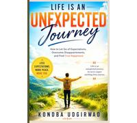 Life Is an Unexpected Journey: How to Let Go of Expectations, Overcome Disappointments, and Find True Happiness