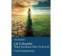 Life Is Beautiful When You Know How To Live It: Five life changing stories