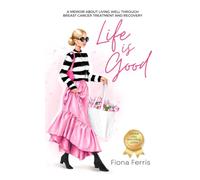 Life Is Good: A memoir about living well through breast cancer treatment and recovery