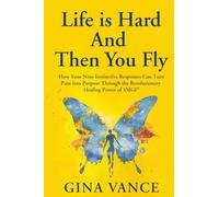 Life is Hard And Then You Fly: How Your Nine Instinctive Responses Can Turn Pain into Purpose Through the Revolutionary Power of SMGI®