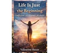 Life Is Just the Beginning: Confessions of a Former Alcoholic