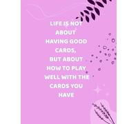 LIFE IS NOT ABOUT HAVING GOOD CARDS, BUT ABOUT HOW TO PLAY WELL WITH THE CARDS YOU HAVE: Inspirational Notebook,Positive Affirmation and Motivational Quotes Journal to Write In