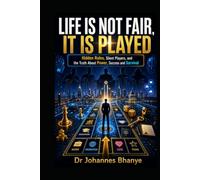 LIFE IS NOT FAIR, IT IS PLAYED: Hidden Rules, Silent Players, and the Truth About Power, Success and Survival
