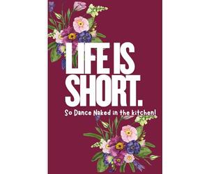 Life Is Short: Dance Naked in the Kitchen: A Bold Journal for Embracing Joy, Living Freely, and Writing Your Wild, Beautiful Story