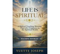 LIFE IS SPIRITUAL: A Biblical Teaching Showing That Life Originates in the Spiritual Realm Teaching Booklet