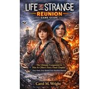 Life is strange: Reunion Game Guide: The Ultimate Companion to Max & Chloe’s Fiery Final Chapter, Every Choice, Every Rewind, Every Heartbeat Preserved