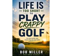 Life Is Too Short to Play Crappy Golf: For every golfer who nows they can play better golf