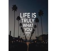 LIFE IS TRULY WHAT YOU MAKE IT: Achieve More, Stress Less, Your Daily Guide to Success, Plan. Focus. Conquer.