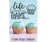 Life is What You Bake it: A Blank Recipe Cookbook for Baking (An Empty Fill in Recipe Book)