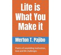 Life is What You Make it: Poetry of unyielding motivation, love and life challenges